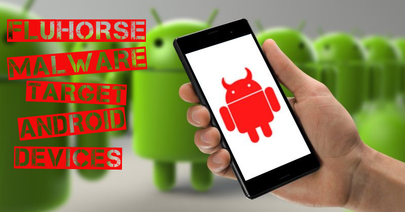 FluHorse Malware Targets Android Devices, Steals Sensitive Data and Passwords